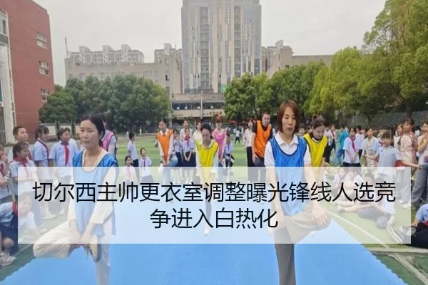 切尔西主帅更衣室调整曝光锋线人选竞争进入白热化 | HuangGuan